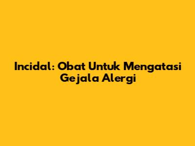 Incidal: Obat Untuk Mengatasi Gejala Alergi