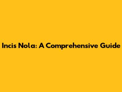 Incis Nola: A Comprehensive Guide