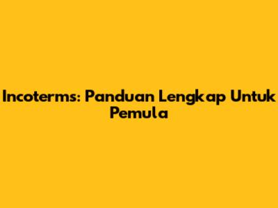 Incoterms: Panduan Lengkap Untuk Pemula