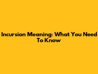 Incursion Meaning: What You Need To Know