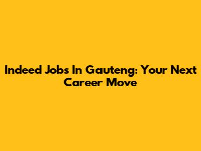 Indeed Jobs In Gauteng: Your Next Career Move
