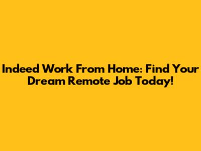 Indeed Work From Home: Find Your Dream Remote Job Today!