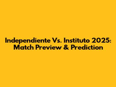 Independiente Vs. Instituto 2025: Match Preview & Prediction