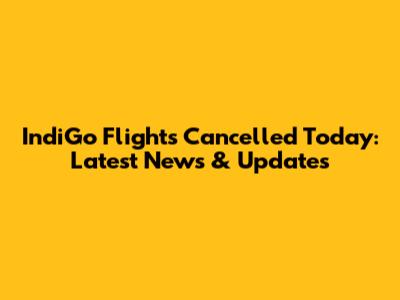 IndiGo Flights Cancelled Today: Latest News & Updates
