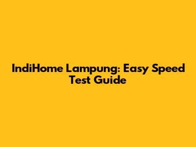 IndiHome Lampung: Easy Speed Test Guide
