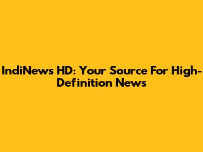 IndiNews HD: Your Source For High-Definition News
