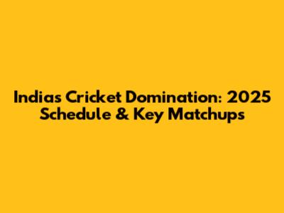 India's Cricket Domination: 2025 Schedule & Key Matchups