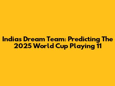 India's Dream Team: Predicting The 2025 World Cup Playing 11
