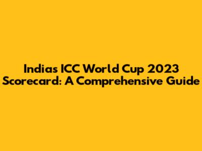 India's ICC World Cup 2023 Scorecard: A Comprehensive Guide