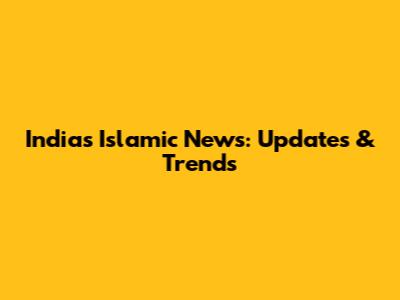 India's Islamic News: Updates & Trends