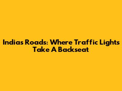 India's Roads: Where Traffic Lights Take A Backseat