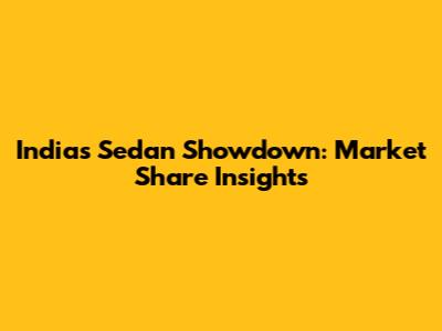India's Sedan Showdown: Market Share Insights