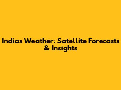 India's Weather: Satellite Forecasts & Insights