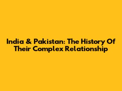 India & Pakistan: The History Of Their Complex Relationship