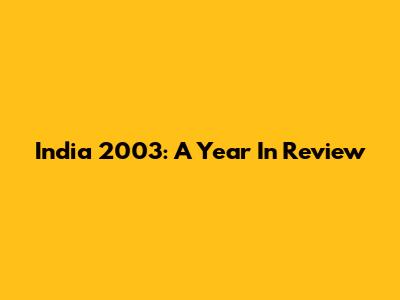 India 2003: A Year In Review