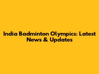 India Badminton Olympics: Latest News & Updates
