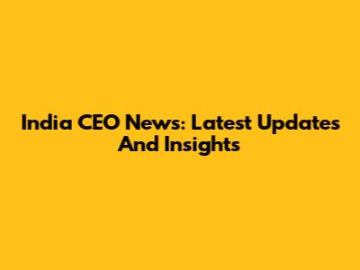 India CEO News: Latest Updates And Insights