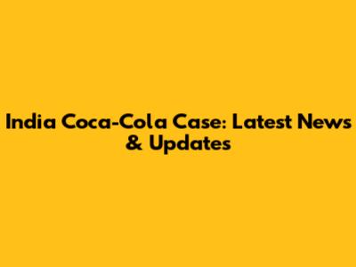 India Coca-Cola Case: Latest News & Updates