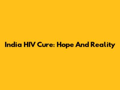 India HIV Cure: Hope And Reality