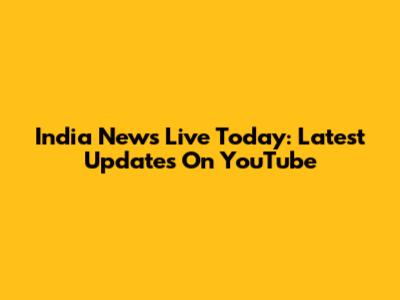 India News Live Today: Latest Updates On YouTube