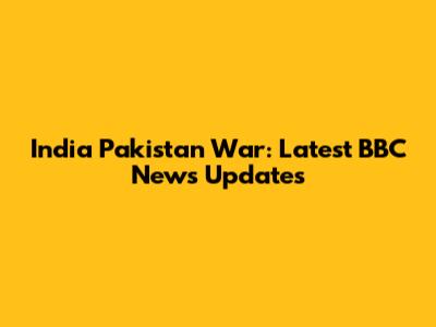 India Pakistan War: Latest BBC News Updates