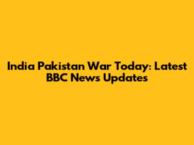 India Pakistan War Today: Latest BBC News Updates