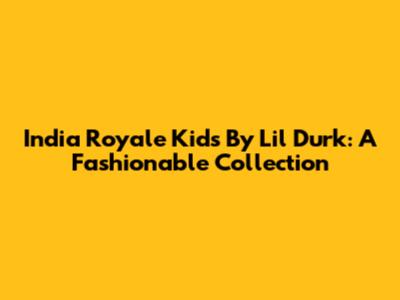 India Royale Kids By Lil Durk: A Fashionable Collection
