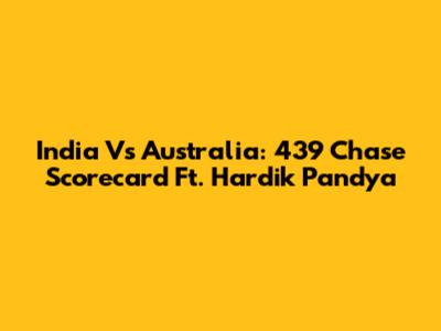 India Vs Australia: 439 Chase Scorecard Ft. Hardik Pandya