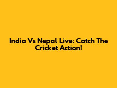 India Vs Nepal Live: Catch The Cricket Action!