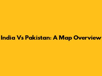 India Vs Pakistan: A Map Overview