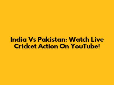 India Vs Pakistan: Watch Live Cricket Action On YouTube!