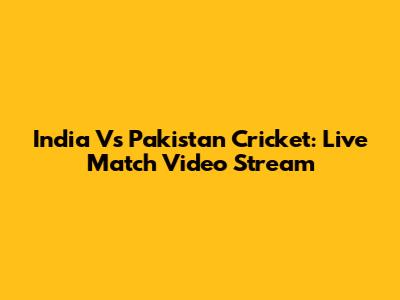 India Vs Pakistan Cricket: Live Match Video Stream