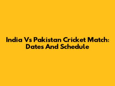 India Vs Pakistan Cricket Match: Dates And Schedule