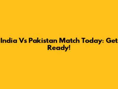 India Vs Pakistan Match Today: Get Ready!