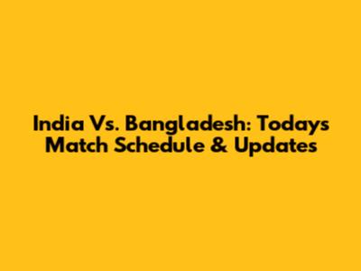 India Vs. Bangladesh: Today's Match Schedule & Updates