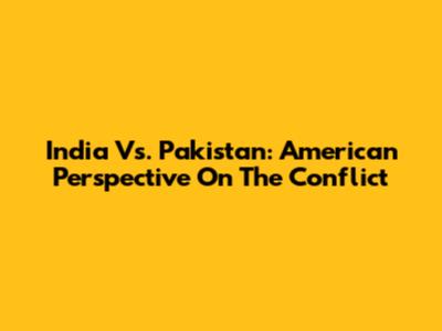 India Vs. Pakistan: American Perspective On The Conflict