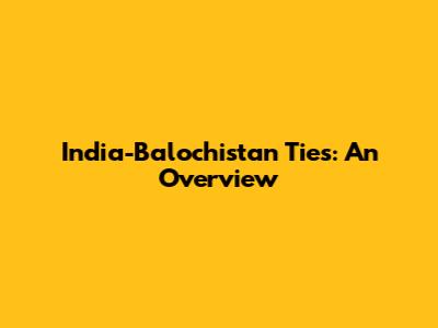 India-Balochistan Ties: An Overview