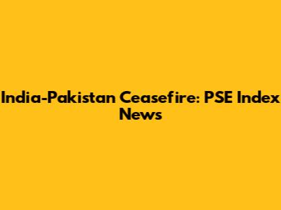 India-Pakistan Ceasefire: PSE Index News
