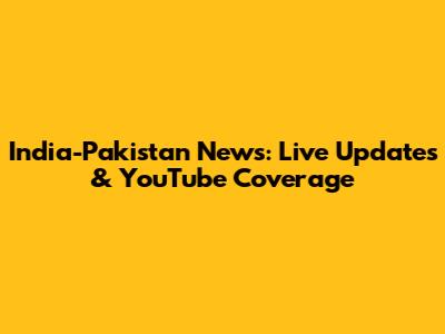 India-Pakistan News: Live Updates & YouTube Coverage