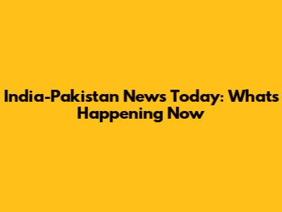 India-Pakistan News Today: What's Happening Now