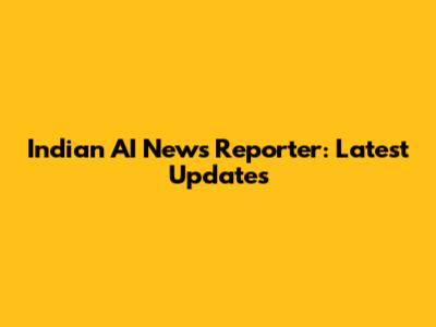 Indian AI News Reporter: Latest Updates