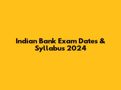 Indian Bank Exam Dates & Syllabus 2024
