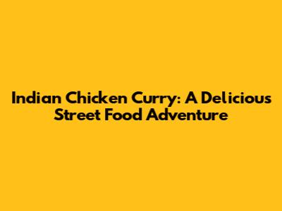 Indian Chicken Curry: A Delicious Street Food Adventure