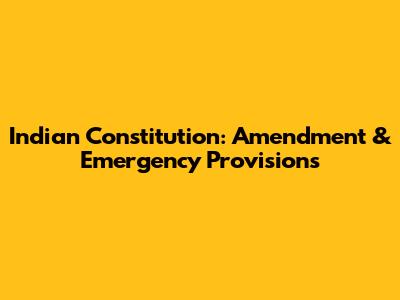 Indian Constitution: Amendment & Emergency Provisions