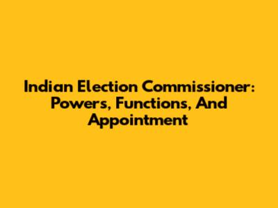 Indian Election Commissioner: Powers, Functions, And Appointment