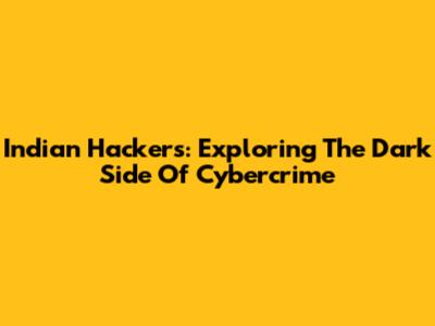 Indian Hackers: Exploring The Dark Side Of Cybercrime