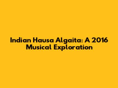 Indian Hausa Algaita: A 2016 Musical Exploration