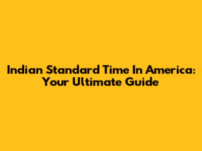 Indian Standard Time In America: Your Ultimate Guide