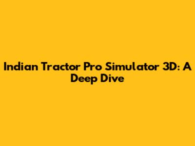 Indian Tractor Pro Simulator 3D: A Deep Dive