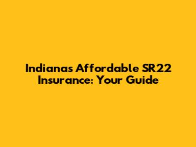 Indiana's Affordable SR22 Insurance: Your Guide